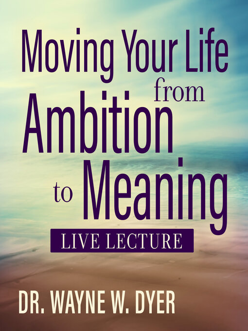 Title details for Moving Your Life from Ambition to Meaning Live Lecture by Dr. Wayne W. Dyer - Wait list
